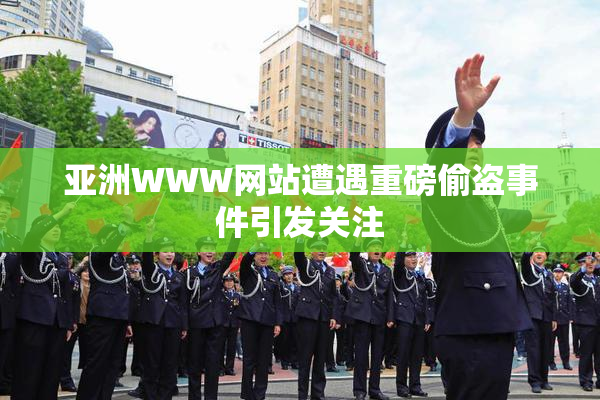 亚洲WWW网站遭遇重磅偷盗事件引发关注