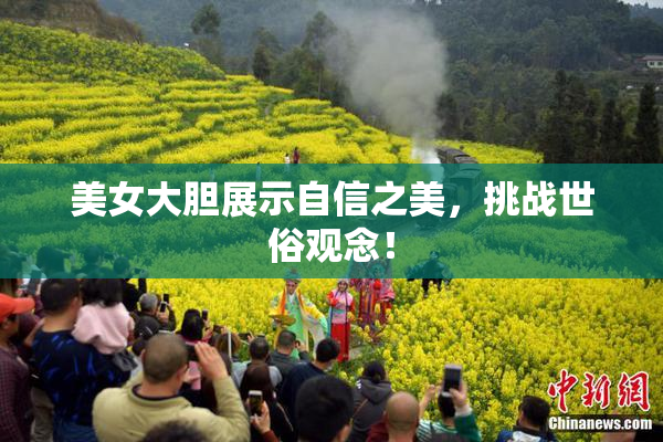 美女大胆展示自信之美，挑战世俗观念！