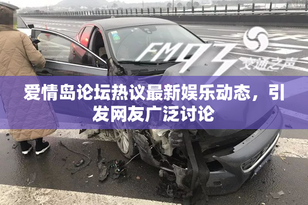 爱情岛论坛热议最新娱乐动态，引发网友广泛讨论
