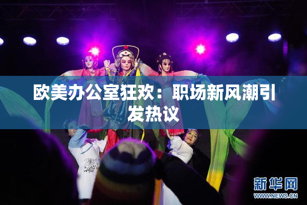 欧美办公室狂欢：职场新风潮引发热议