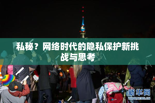私秘？网络时代的隐私保护新挑战与思考