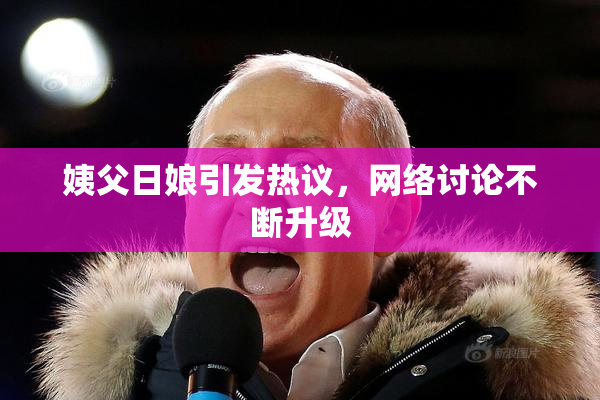 姨父日娘引发热议，网络讨论不断升级