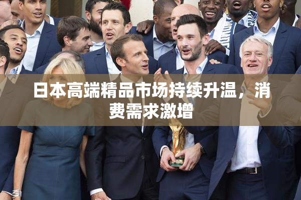 日本高端精品市场持续升温，消费需求激增