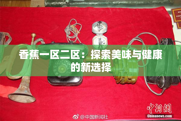 香蕉一区二区：探索美味与健康的新选择