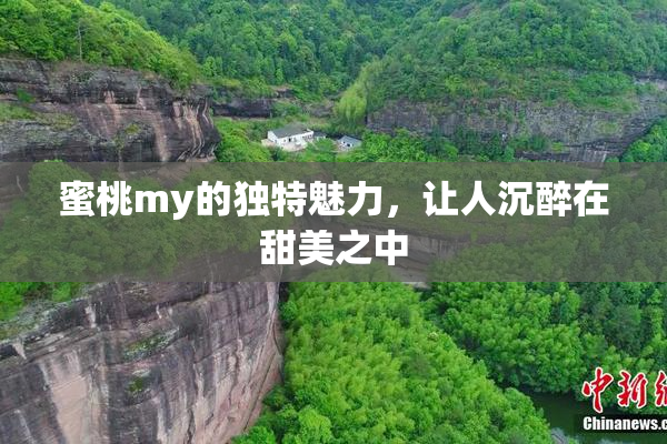蜜桃my的独特魅力，让人沉醉在甜美之中