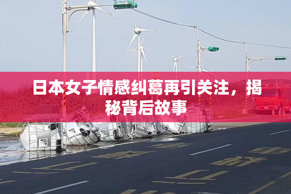 日本女子情感纠葛再引关注，揭秘背后故事