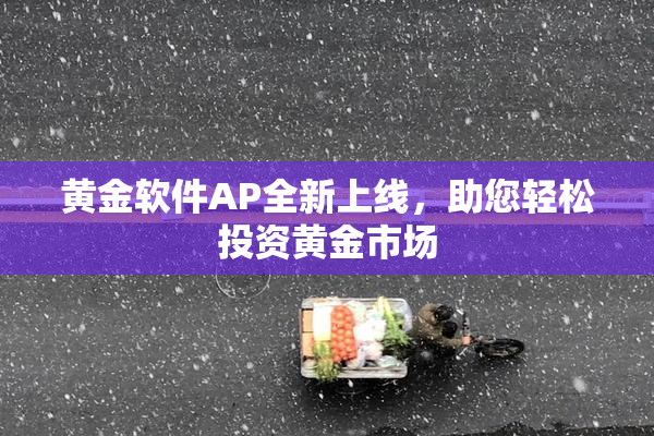 黄金软件AP全新上线，助您轻松投资黄金市场