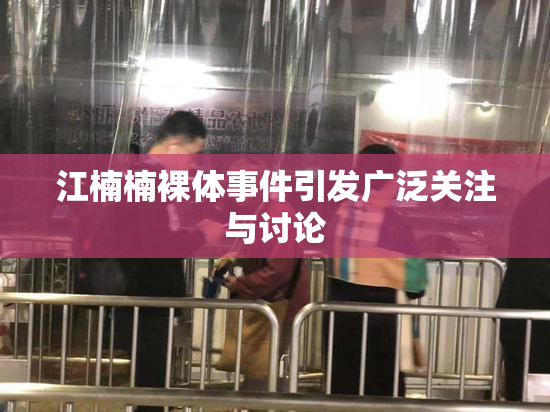 江楠楠裸体事件引发广泛关注与讨论