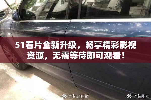 51看片全新升级，畅享精彩影视资源，无需等待即可观看！