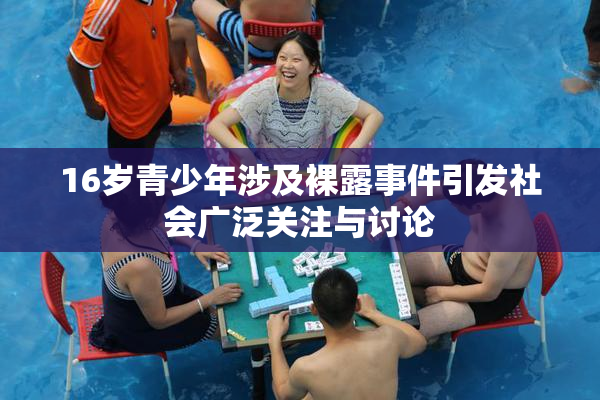 16岁青少年涉及裸露事件引发社会广泛关注与讨论