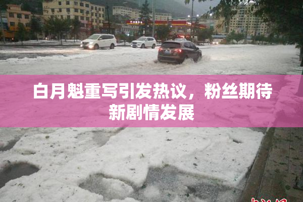 白月魁重写引发热议，粉丝期待新剧情发展