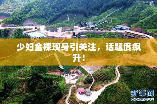 少妇全裸现身引关注，话题度飙升！