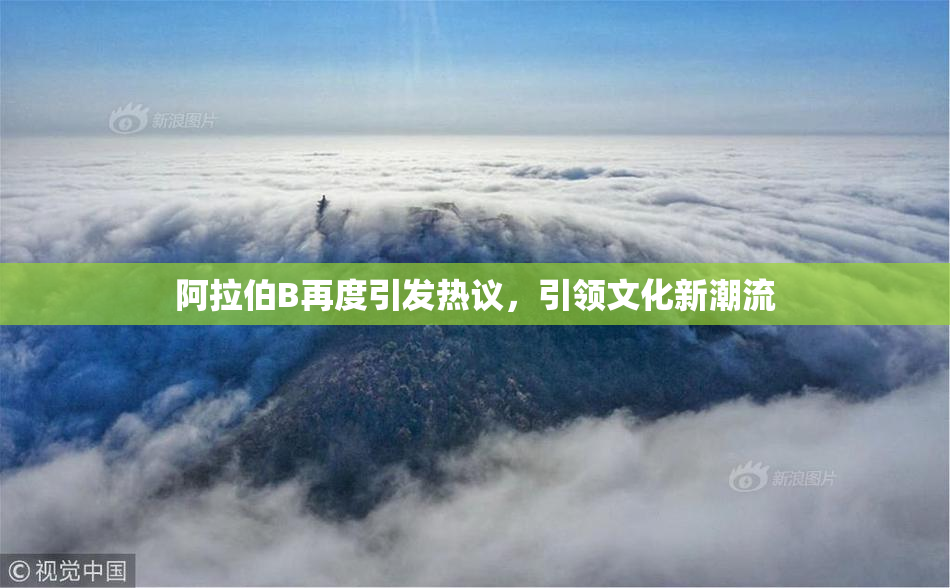 阿拉伯B再度引发热议，引领文化新潮流