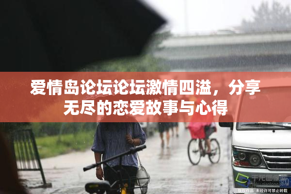 爱情岛论坛论坛激情四溢，分享无尽的恋爱故事与心得