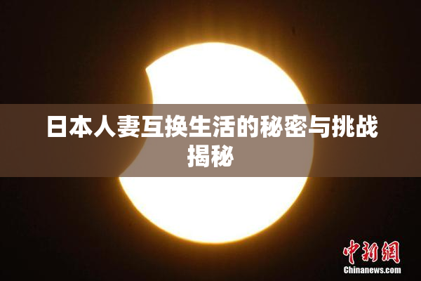 日本人妻互换生活的秘密与挑战揭秘