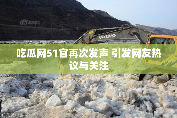 吃瓜网51官再次发声 引发网友热议与关注