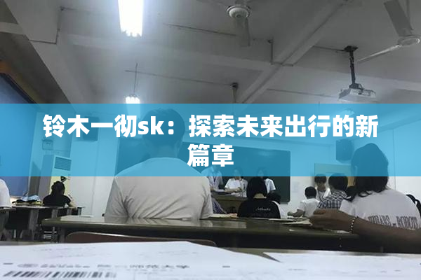 铃木一彻sk：探索未来出行的新篇章