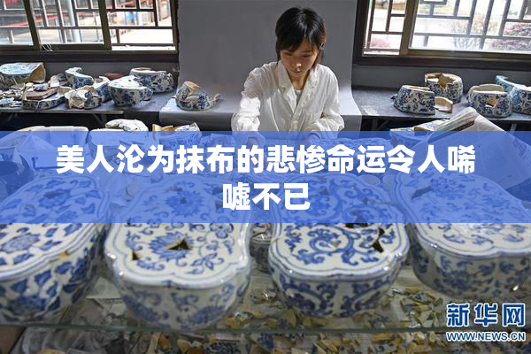 美人沦为抹布的悲惨命运令人唏嘘不已