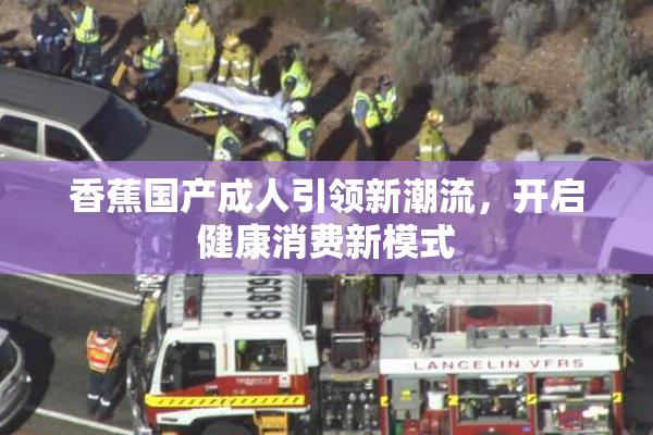 香蕉国产成人引领新潮流，开启健康消费新模式
