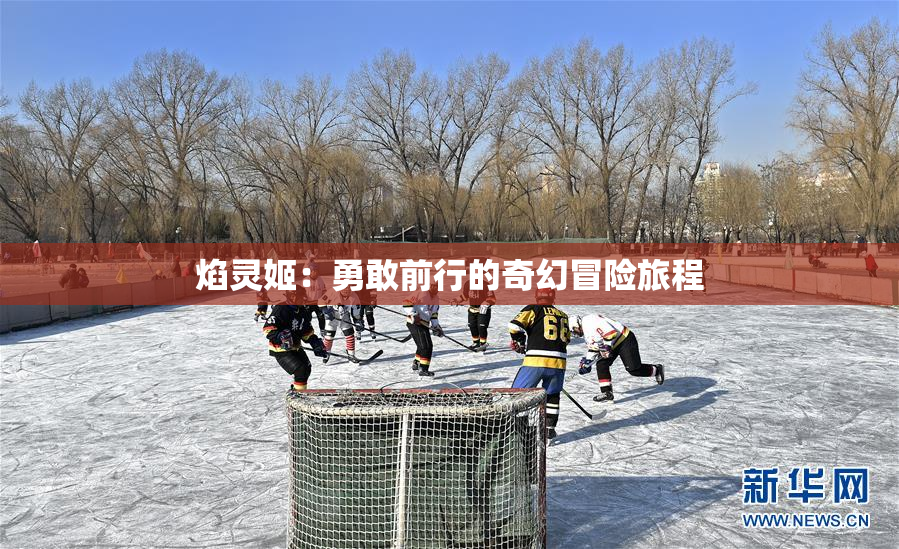 焰灵姬：勇敢前行的奇幻冒险旅程