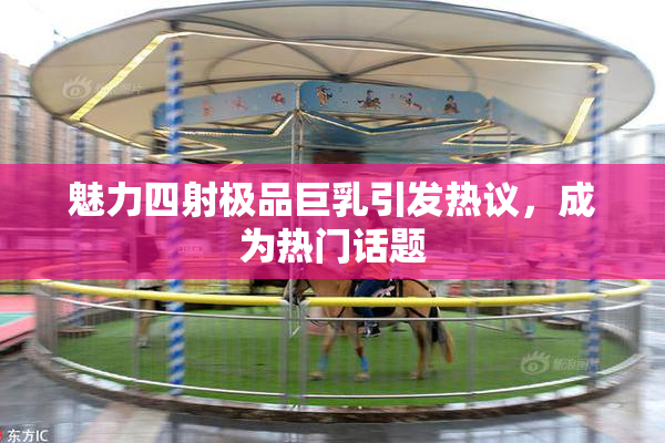 魅力四射极品巨乳引发热议，成为热门话题