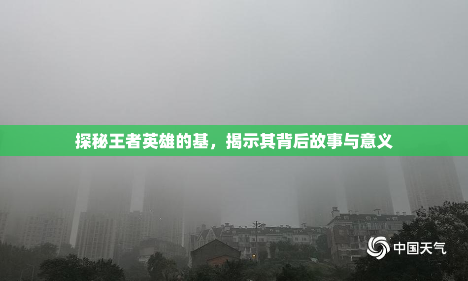 探秘王者英雄的基，揭示其背后故事与意义
