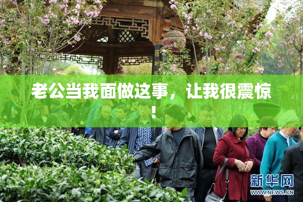 老公当我面做这事，让我很震惊！