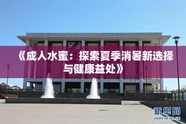《成人水蜜：探索夏季消暑新选择与健康益处》