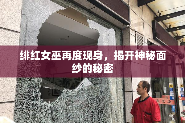 绯红女巫再度现身，揭开神秘面纱的秘密