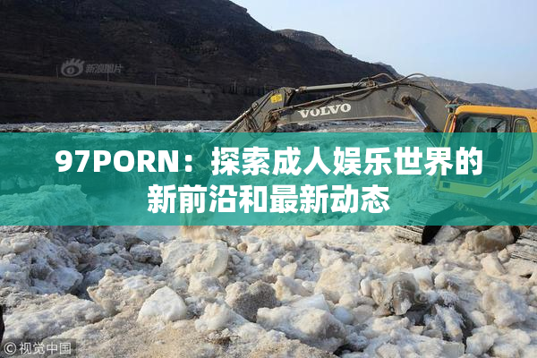 97PORN：探索成人娱乐世界的新前沿和最新动态