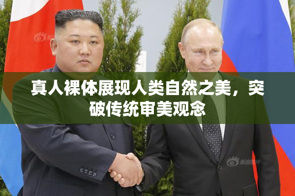 真人裸体展现人类自然之美，突破传统审美观念
