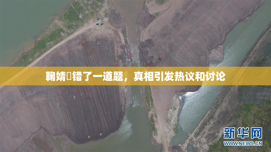 鞠婧祎错了一道题，真相引发热议和讨论