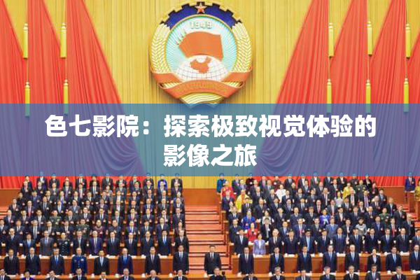 色七影院：探索极致视觉体验的影像之旅