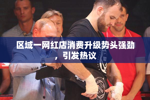 区域一网红店消费升级势头强劲，引发热议