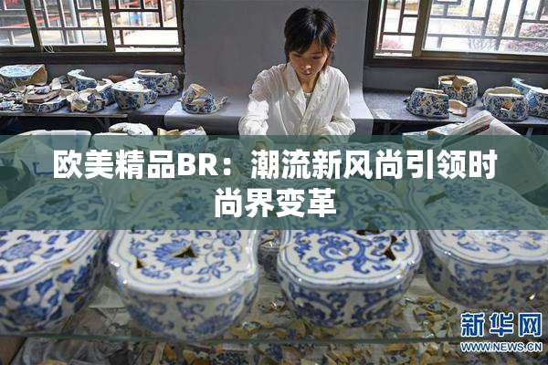 欧美精品BR：潮流新风尚引领时尚界变革