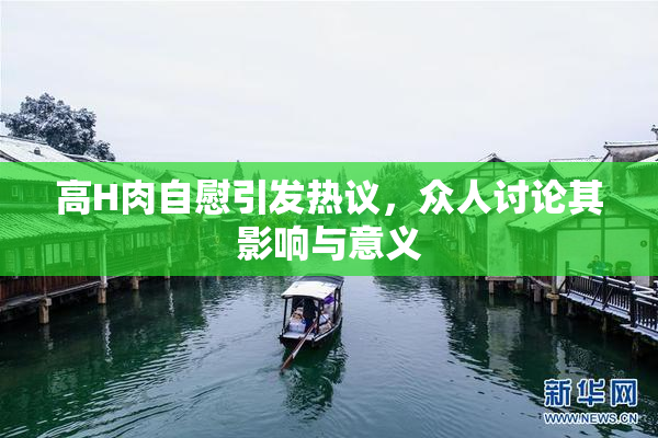 高H肉自慰引发热议，众人讨论其影响与意义