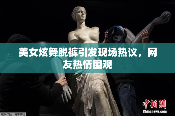 美女炫舞脱裤引发现场热议，网友热情围观