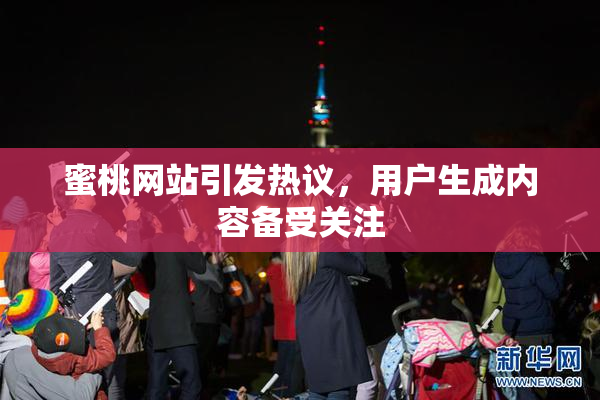 蜜桃网站引发热议，用户生成内容备受关注