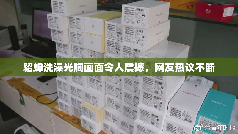 貂蝉洗澡光胸画面令人震撼，网友热议不断