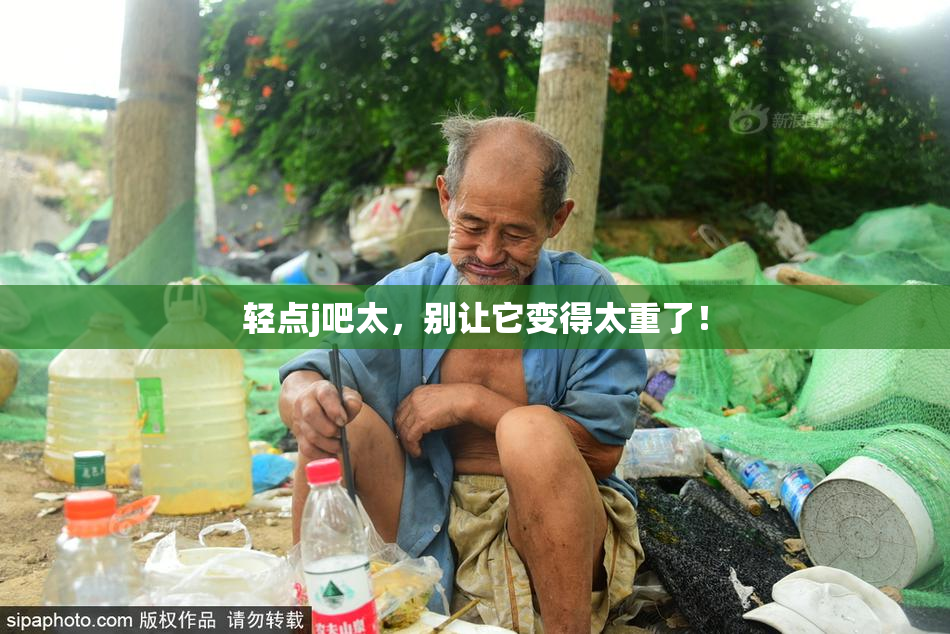 轻点j吧太，别让它变得太重了！