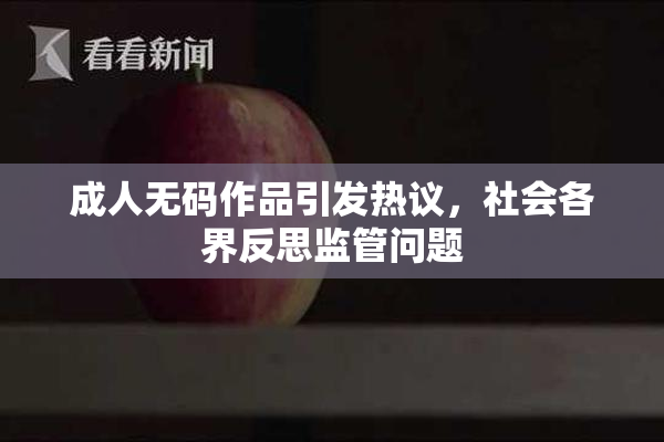 成人无码作品引发热议，社会各界反思监管问题