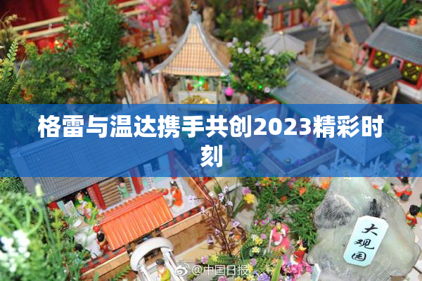 格雷与温达携手共创2023精彩时刻