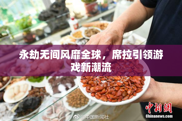 永劫无间风靡全球，席拉引领游戏新潮流