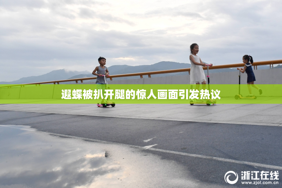 遐蝶被扒开腿的惊人画面引发热议