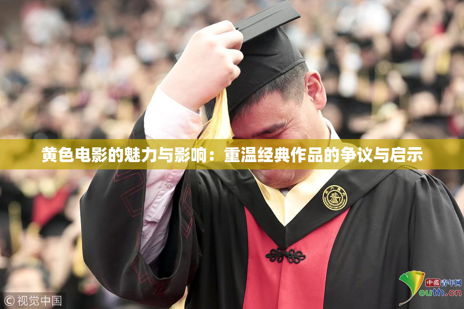 黄色电影的魅力与影响：重温经典作品的争议与启示