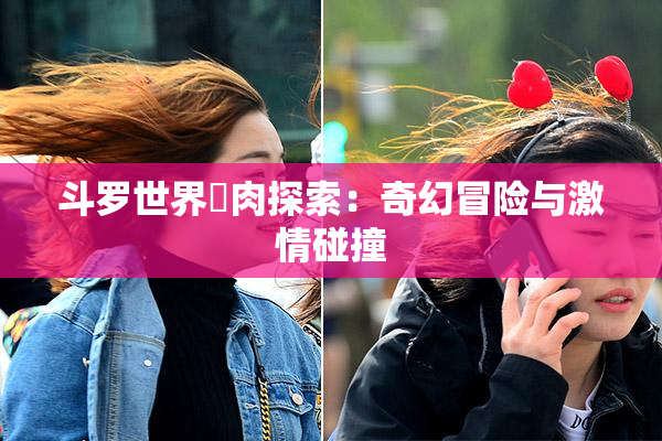 斗罗世界婬肉探索：奇幻冒险与激情碰撞