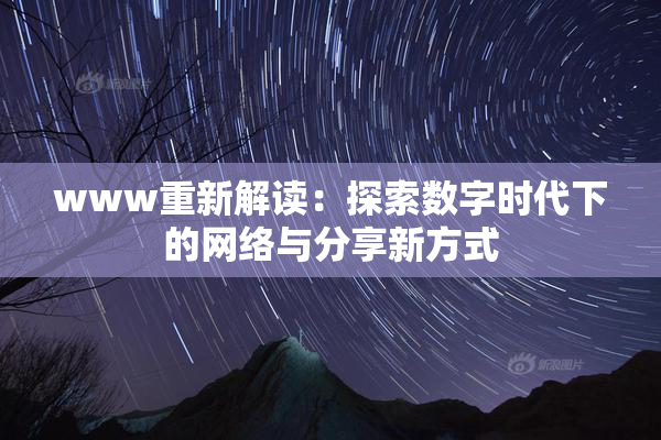 www重新解读：探索数字时代下的网络与分享新方式