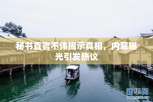 秘书直言不讳揭示真相，内幕曝光引发热议
