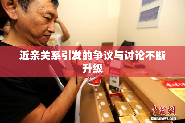 近亲关系引发的争议与讨论不断升级