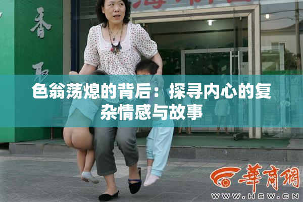 色翁荡熄的背后：探寻内心的复杂情感与故事